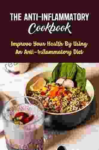 The Anti Inflammatory Cookbook: Improve Your Health By Using An Anti Inflammatory Diet