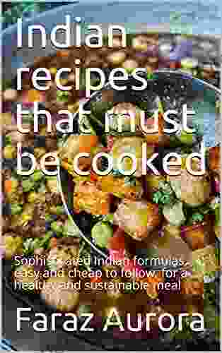 Indian recipes that must be cooked: Sophisticated Indian formulas easy and cheap to follow for a healthy and sustainable meal