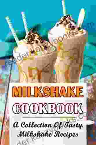 Milkshake Cookbook: A Collection Of Tasty Milkshake Recipes