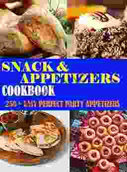 Recipes Snack And Appetizers Cookbook: 250+ EASY PERFECT PARTY APPETIZERS