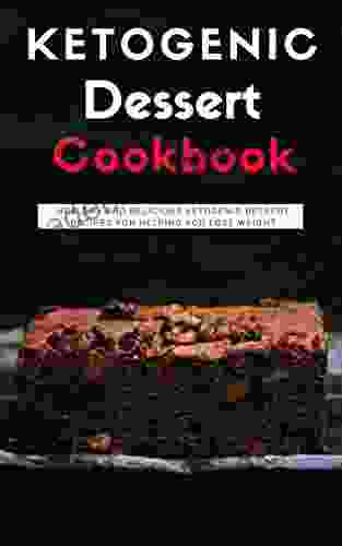 Ketogenic Dessert Cookbook: Healthy And Delicious Ketogenic Dessert Recipes For Helping You Lose Weight (Ketogenic Diet Cookbook 1)