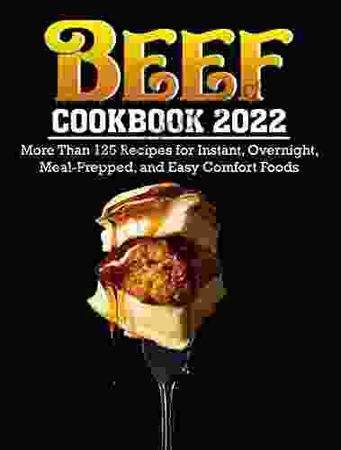 Beef Cookbook 2024: More Than 125 Recipes For Instant Overnight Meal Prepped And Easy Comfort Foods