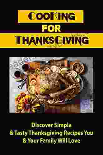 Cooking For Thanksgiving: Discover Simple Tasty Thanksgiving Recipes You Your Family Will Love: Menu For A Traditional Thanksgiving Dinner