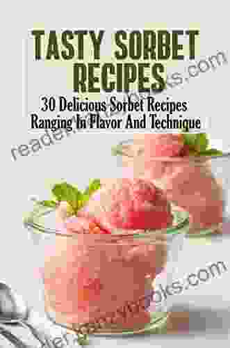 Tasty Sorbet Recipes: 30 Delicious Sorbet Recipes Ranging In Flavor And Technique