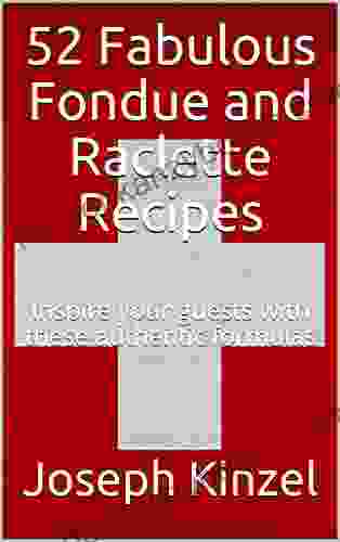 52 Fabulous Fondue And Raclette Recipes : Inspire Your Guests With These Authentic Formulas