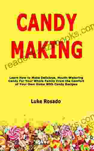 Candy Making: Learn How To Make Delicious Mouth Watering Candy For Your Whole Family From The Comfort Of Your Own Home With Candy Recipes