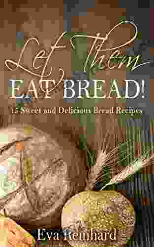 Let Them Eat Bread : 15 Sweet And Delicious Bread Recipes (Dought Yeast Baking)