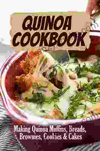 Quinoa Cookbook: Making Quinoa Muffins Breads Brownies Cookies Cakes