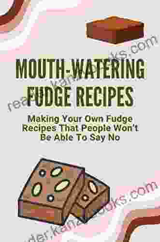 Mouth Watering Fudge Recipes: Making Your Own Fudge Recipes That People Won t Be Able To Say No