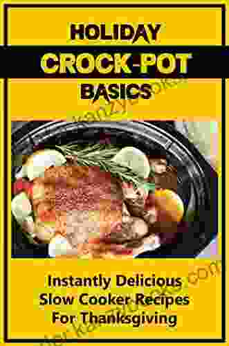 Holiday Crock Pot Basics: Instantly Delicious Slow Cooker Recipes For Thanksgiving