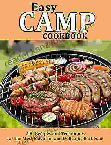 EASY CAMP COOKBOOK: 200 Recipes And Techniques For The Most Flavorful And Delicious Barbecue