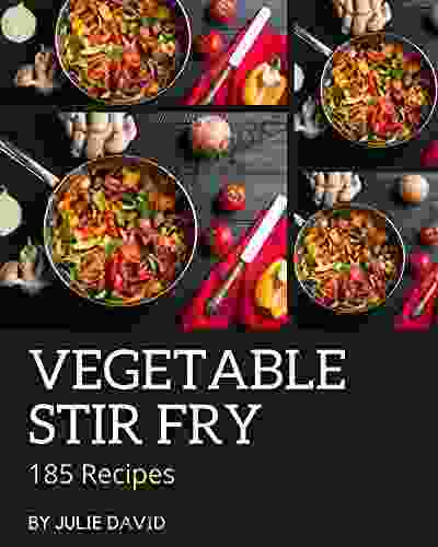 185 Vegetable Stir Fry Recipes: A Vegetable Stir Fry Cookbook For Effortless Meals