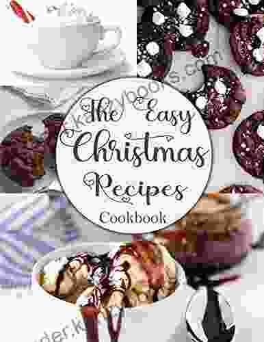 The Easy Christmas Recipes Cookbook : Mouthwatering Food To Enjoy During Your Favorite Holiday