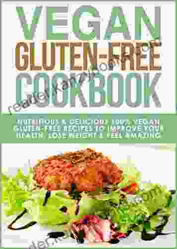 Gluten Free Vegan Cookbook: Nutritious And Delicious 100% Vegan + Gluten Free Recipes To Improve Your Health Lose Weight And Feel Amazing (Gluten Free Guide Celiac Disease CookBook 3)