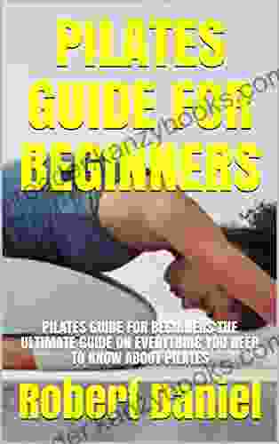 PILATES GUIDE FOR BEGINNERS: PILATES GUIDE FOR BEGINNERS:THE ULTIMATE GUIDE ON EVERYTHING YOU NEED TO KNOW ABOUT PILATES