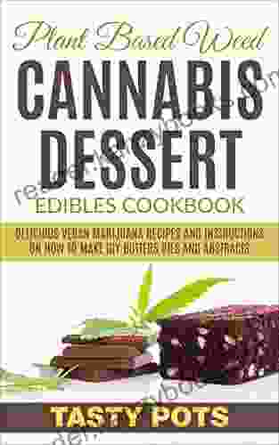 Plant Based Weed Cannabis Dessert Edibles Cookbook: Delicious Vegan Marijuana Recipes And Instructions On How To Make DIY Butters Oils And Abstracts