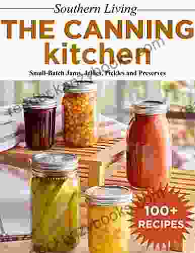 Southern Living The Canning Kitchen 100+ Recipes Small Batch Jams Jellies Pickles And Preserves