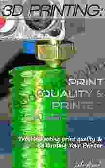 3D Printing: Print Quality Printer Calibration: Troubleshooting Print Quality And Calibrating Your Printer