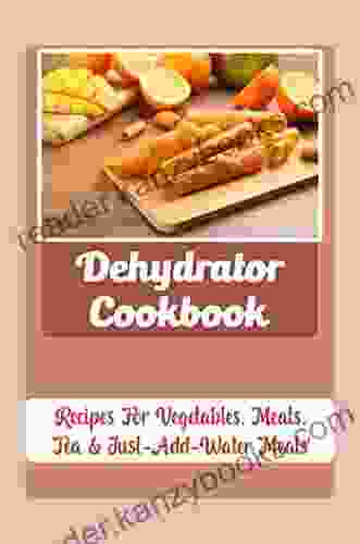 Dehydrator Cookbook: Recipes For Vegetables Meats Tea Just Add Water Meals