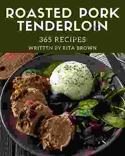 365 Roasted Pork Tenderloin Recipes: A Roasted Pork Tenderloin Cookbook You Will Love