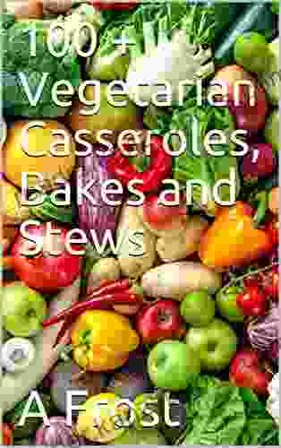 100 + Vegetarian Casseroles Bakes And Stews