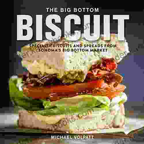 The Big Bottom Biscuit: Specialty Biscuits And Spreads From Sonoma S Big Bottom Market