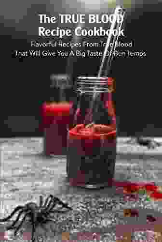 The True Blood Recipe Cookbook: Flavorful Recipes From True Blood That Will Give You A Big Taste Of Bon Temps: True Blood Cooking Guide