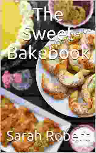 The Sweet Bakebook: Delicious Authentic And Easy Recipes From France According To Traditional And Modern Thoughts The Best Recipes The French Cuisine Can Offer You And Your Kitchen