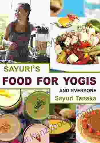 Sayuri S Food For Yogis And Everyone: Easy Delicious Healthy Vegan Recipes With Gluten Free Alternatives Which Sayuri Prepares At Yoga Retreats Around And Detox (Sayuri S Vegan Cookbook 1)