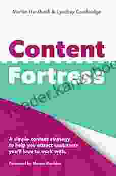 Content Fortress: A Simple Content Marketing Strategy That Helps You Attract Customers You Ll LOVE To Do Business With