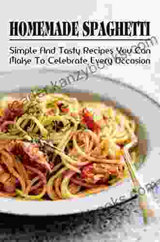 Homemade Spaghetti: Simple Tasty Recipes You Can Make To Celebrate Every Occasion