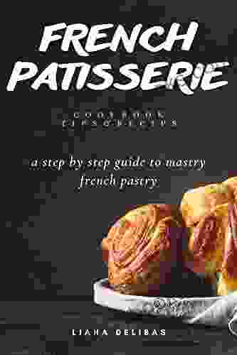 FRENCH PATISSERIE Pastry: A Step By Step Guide To Mastry French Pastry For Men And Women At Home 2024