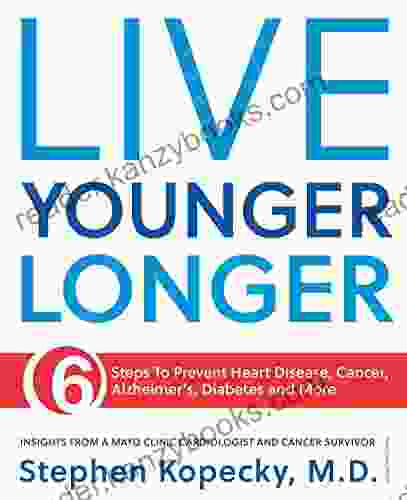 Live Younger Longer: 6 Steps To Prevent Heart Disease Cancer Alzheimer S And More