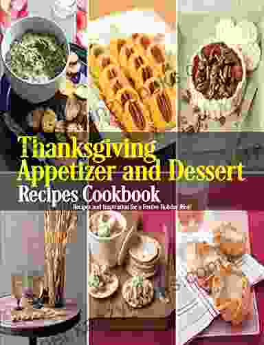 Thanksgiving Appetizer And Dessert Recipes Cookbook: Recipes And Inspiration For A Festive Holiday Meal