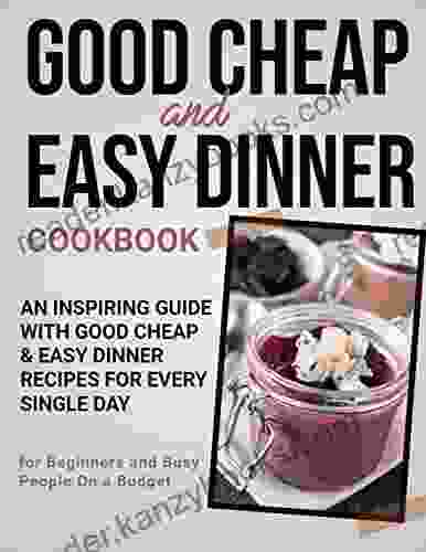 The #2024 Good Cheap And Easy Dinner Cookbook: An Inspiring Guide With Good Cheap And Easy Dinner Recipes For Everyday For Beginners And Busy People On A Budget