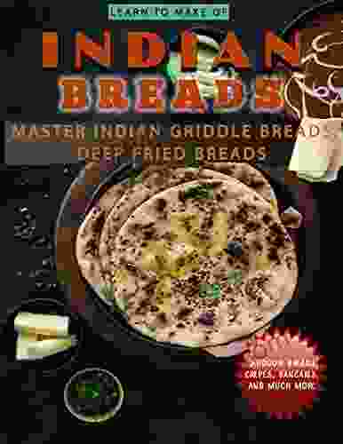 Learn To Make Of Indian Breads: Master Indian Griddle Breads Deep Fried Breads Tandoori Breads Crepes Pancakes And Much More