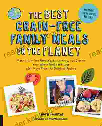 The Best Grain Free Family Meals On The Planet: Make Grain Free Breakfasts Lunches And Dinners Your Whole Family Will Love With More Than 170 Delicious Recipes (Best On The Planet)