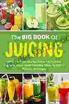 The Big Of Juicing: 150 Of The Most Effective Dishes For Fruit And Vegetable Juices Green Smoothie Mixes As Well As Probiotic Beverages