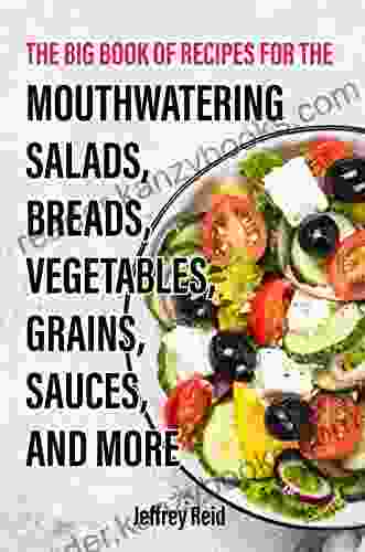 The Big Of Recipes For The Mouthwatering Salads Breads Vegetables Grains Sauces And More