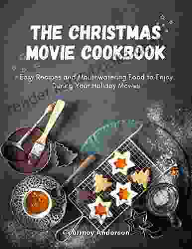 The Christmas Movie Cookbook: Easy Recipes And Mouthwatering Food To Enjoy During Your Holiday Movies