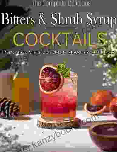 The Complete Delicious Bitters And Shrub Syrup Cocktails: Restorative Vintage Cocktails Mocktails And Elixirs