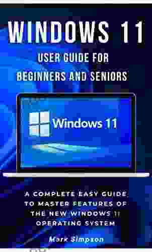 WINDOWS 11 USER GUIDE FOR BEGINNERS AND SENIORS: A Complete Easy Guide To Master Features Of The New Windows 11 Operating System (Tips And Tricks With Screenshots)