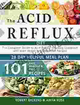 Acid Reflux Diet: The Complete Guide To Acid Reflux GERD + 28 Days Healpfull Meal Plans Including Cookbook With 101 Recipes Even Vegan Gluten Free (Dieting Self Help By Robert Dickens)