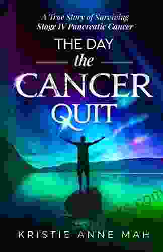 The Day The Cancer Quit: A True Story Of Surviving Stage IV Pancreatic Cancer