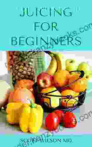 JUICING FOR BEGINNERS : The Definitive Guide On How You Can Make Juice For Beginners And Dummies