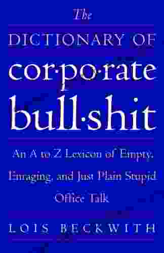 The Dictionary Of Corporate Bullshit: An A To Z Lexicon Of Empty Enraging And Just Plain Stupid Office Talk