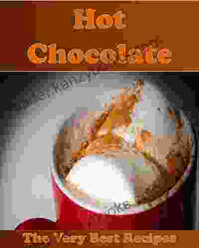 Hot Chocolate Recipes: The Easy And Delicious Hot Chocolate Cookbook (hot Chocolate Hot Chocolate Recipes Hot Chocolate Cookbook)