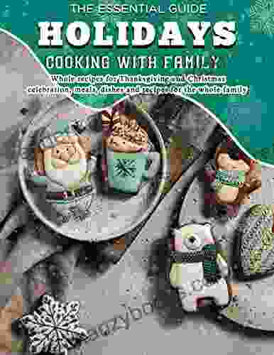 The Essential Guide Holidays Cooking With Family: Whole Recipes For Thanksgiving And Christmas Celebration Meals Dishes And Recipes For The Whole Family