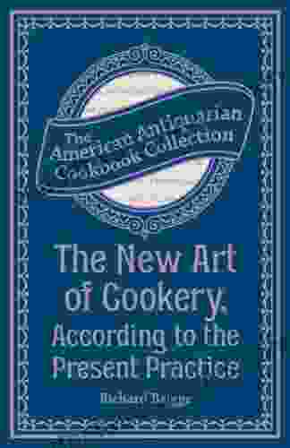 The New Art Of Cookery According To The Present Practice: Being A Complete Guide To All Housekeepers On A Plan Entirely New Consisting Of Thirty Eight (American Antiquarian Cookbook Collection)