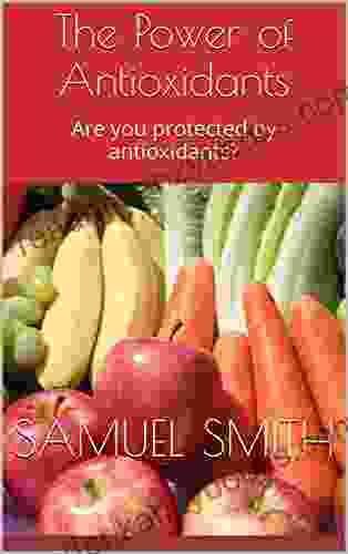 The Power Of Antioxidants: Are You Protected By Antioxidants?